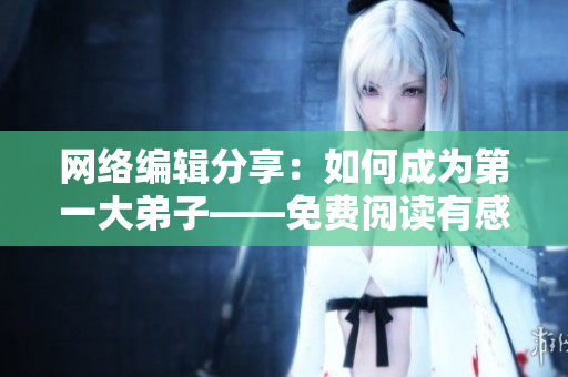 网络编辑分享：如何成为第一大弟子——免费阅读有感