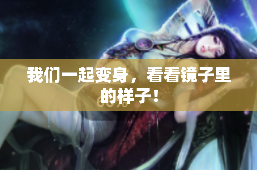 我们一起变身，看看镜子里的样子！