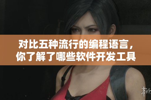 对比五种流行的编程语言，你了解了哪些软件开发工具？