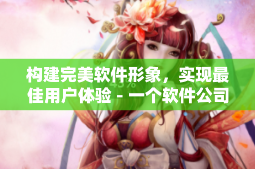 构建完美软件形象，实现最佳用户体验 - 一个软件公司的成功之道