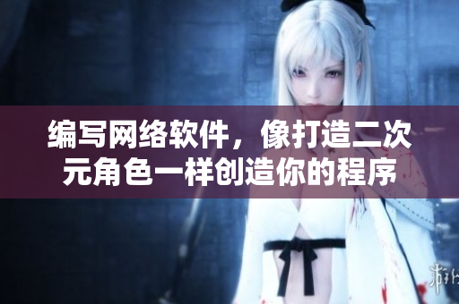 编写网络软件，像打造二次元角色一样创造你的程序