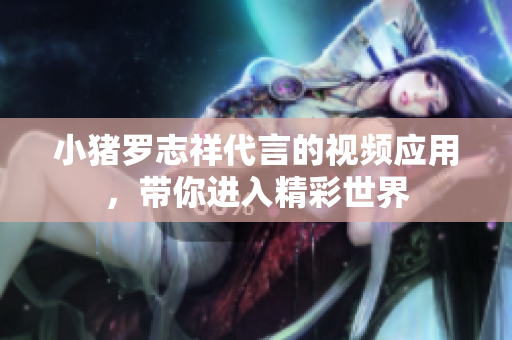 小猪罗志祥代言的视频应用，带你进入精彩世界