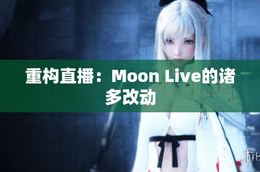 重构直播：Moon Live的诸多改动