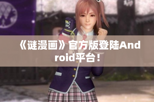 《谜漫画》官方版登陆Android平台！