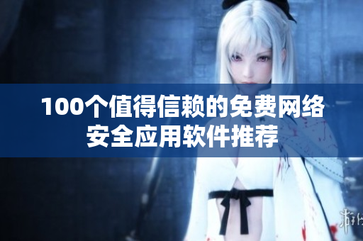 100个值得信赖的免费网络安全应用软件推荐