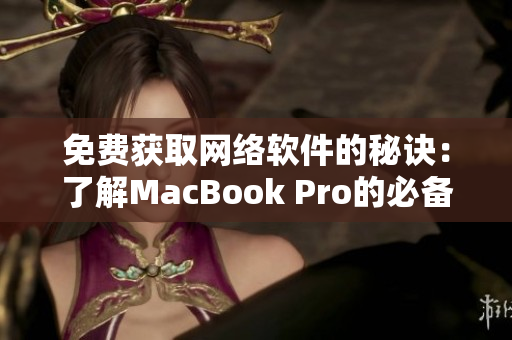 免费获取网络软件的秘诀：了解MacBook Pro的必备工具