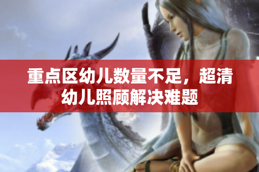 重点区幼儿数量不足，超清幼儿照顾解决难题