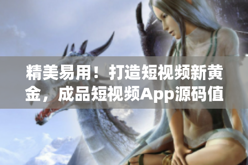 精美易用！打造短视频新黄金，成品短视频App源码值得拥有！