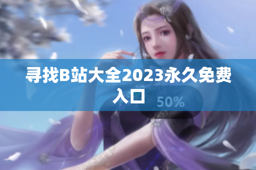寻找B站大全2023永久免费入口