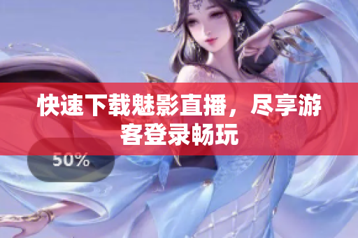 快速下载魅影直播，尽享游客登录畅玩