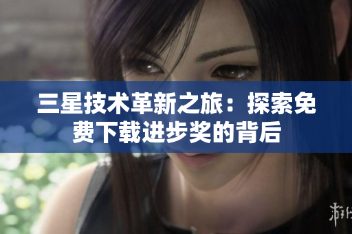 三星技术革新之旅：探索免费下载进步奖的背后