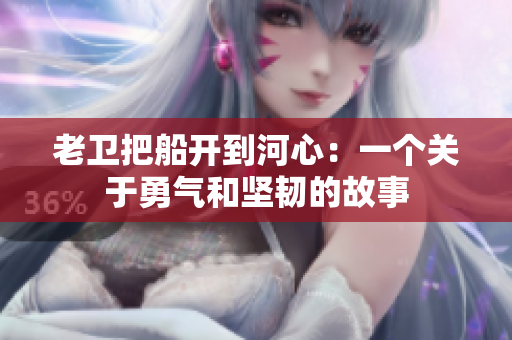 老卫把船开到河心：一个关于勇气和坚韧的故事