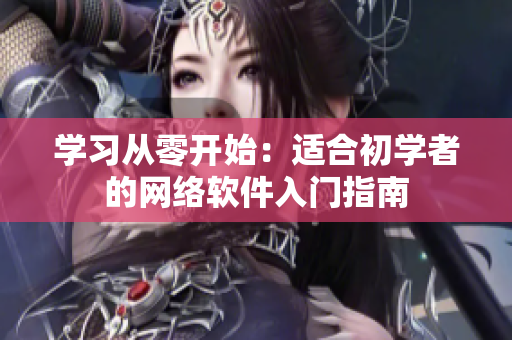 学习从零开始：适合初学者的网络软件入门指南