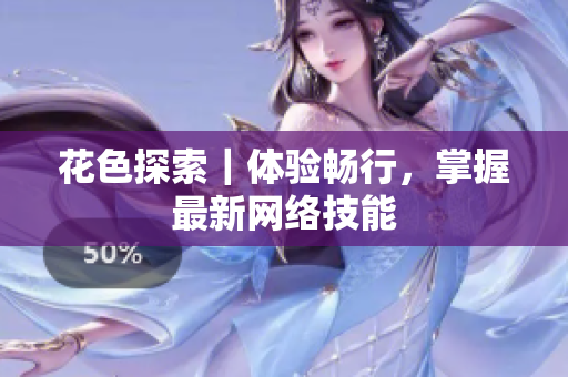花色探索｜体验畅行，掌握最新网络技能