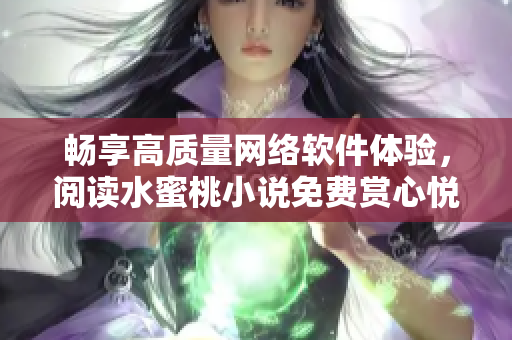 畅享高质量网络软件体验，阅读水蜜桃小说免费赏心悦目