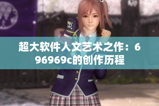 超大软件人文艺术之作：696969c的创作历程