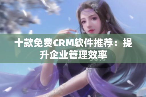 十款免费CRM软件推荐：提升企业管理效率