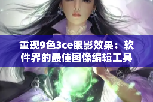 重现9色3ce眼影效果：软件界的最佳图像编辑工具