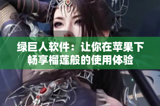 绿巨人软件：让你在苹果下畅享榴莲般的使用体验