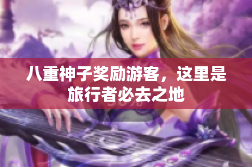 八重神子奖励游客，这里是旅行者必去之地