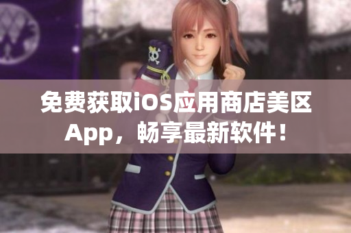 免费获取iOS应用商店美区App，畅享最新软件！