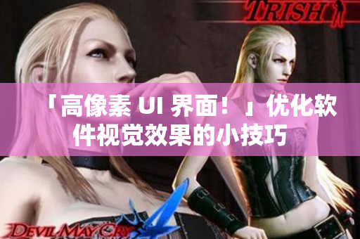 「高像素 UI 界面！」优化软件视觉效果的小技巧