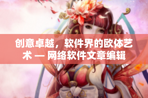 创意卓越，软件界的欧体艺术 — 网络软件文章编辑