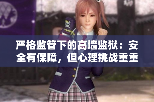 严格监管下的高墙监狱：安全有保障，但心理挑战重重