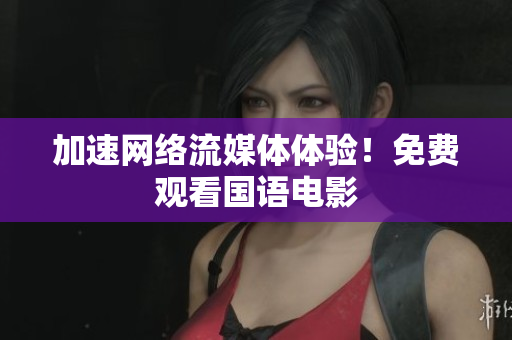 加速网络流媒体体验！免费观看国语电影