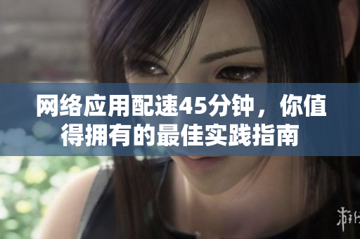 网络应用配速45分钟，你值得拥有的最佳实践指南