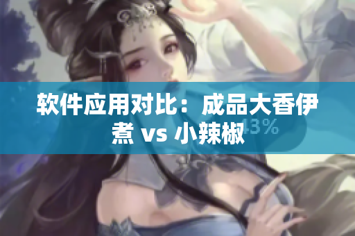 软件应用对比：成品大香伊煮 vs 小辣椒