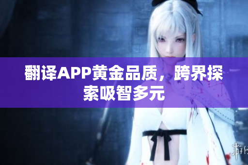 翻译APP黄金品质，跨界探索吸智多元