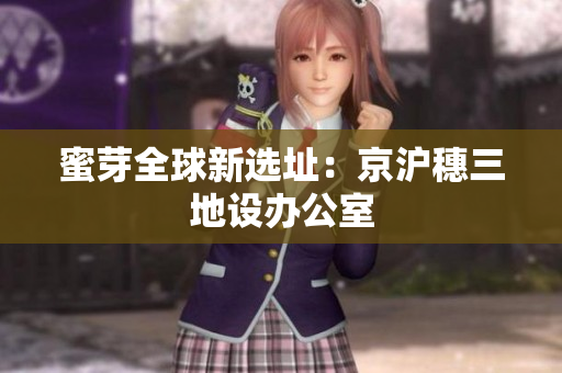 蜜芽全球新选址：京沪穗三地设办公室