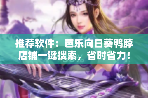 推荐软件：芭乐向日葵鸭脖店铺一键搜索，省时省力！