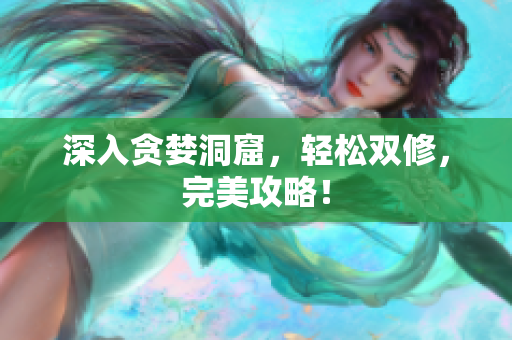 深入贪婪洞窟，轻松双修，完美攻略！