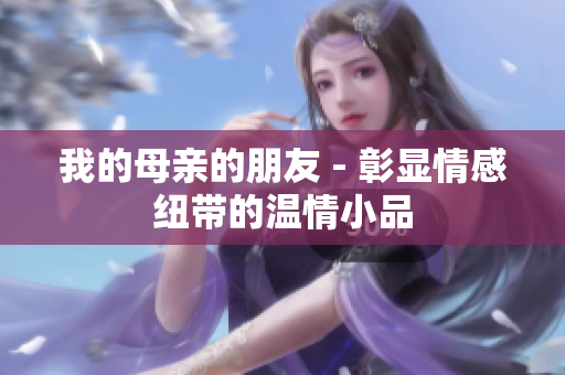 我的母亲的朋友 - 彰显情感纽带的温情小品