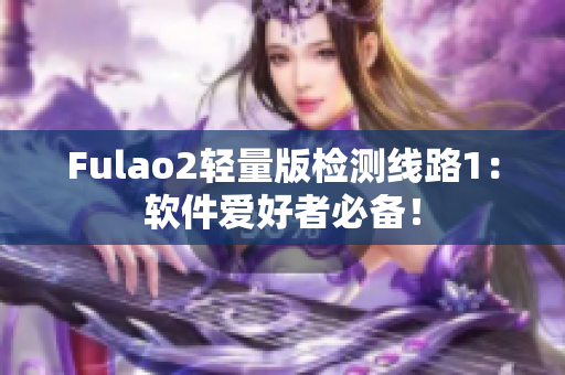 Fulao2轻量版检测线路1：软件爱好者必备！