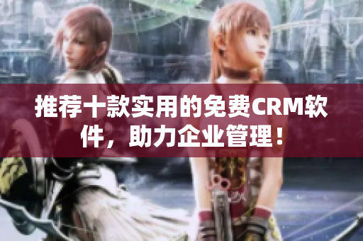 推荐十款实用的免费CRM软件，助力企业管理！