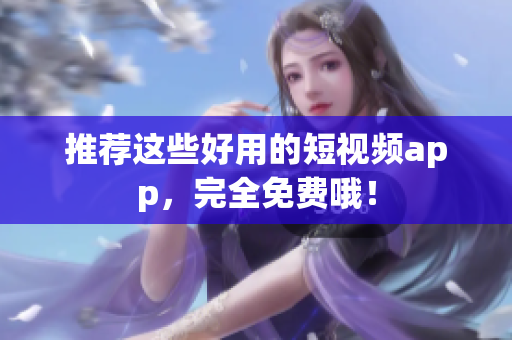 推荐这些好用的短视频app，完全免费哦！