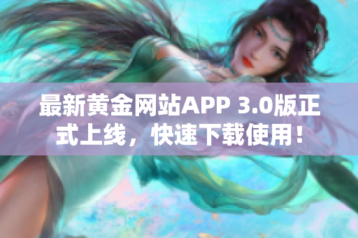最新黄金网站APP 3.0版正式上线，快速下载使用！