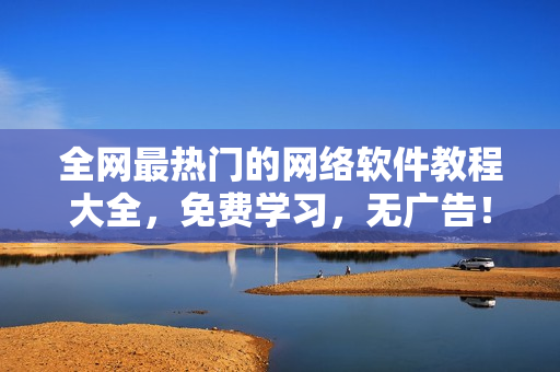 全网最热门的网络软件教程大全，免费学习，无广告！
