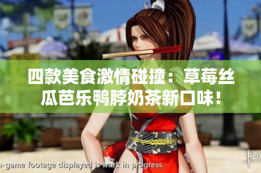 四款美食激情碰撞：草莓丝瓜芭乐鸭脖奶茶新口味！