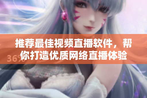 推荐最佳视频直播软件，帮你打造优质网络直播体验