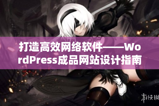 打造高效网络软件——WordPress成品网站设计指南