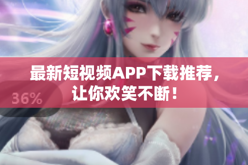 最新短视频APP下载推荐，让你欢笑不断！