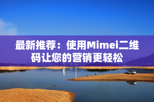 最新推荐：使用Mimei二维码让您的营销更轻松