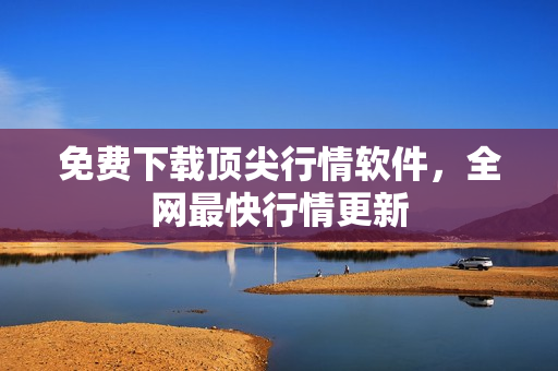 免费下载顶尖行情软件，全网最快行情更新