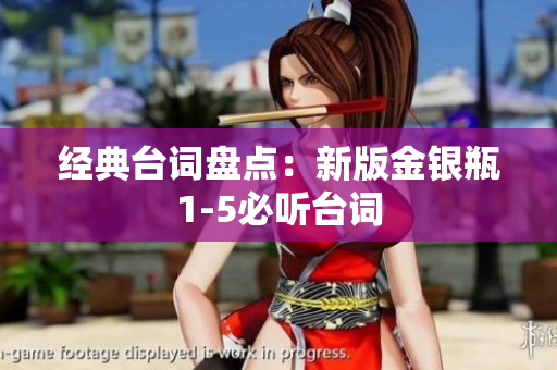 经典台词盘点：新版金银瓶1-5必听台词