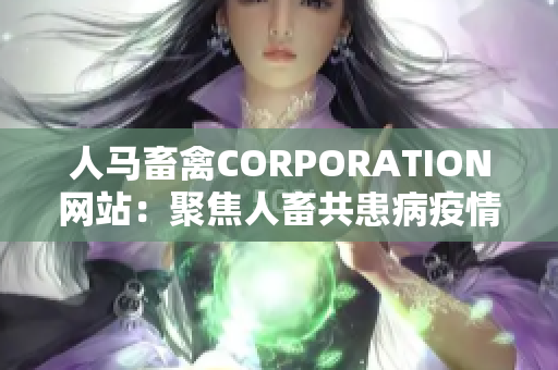 人马畜禽CORPORATION网站：聚焦人畜共患病疫情防控