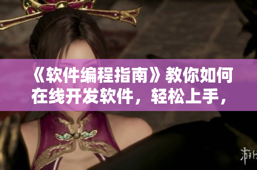 《软件编程指南》教你如何在线开发软件，轻松上手，快乐编程！
